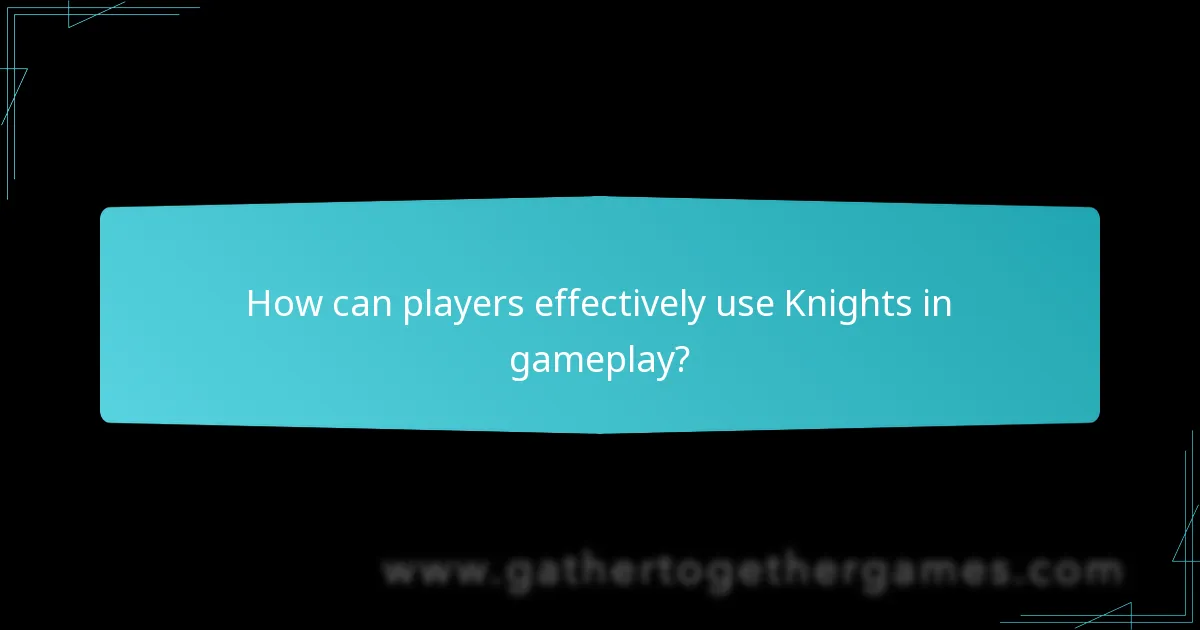 How can players effectively use Knights in gameplay?