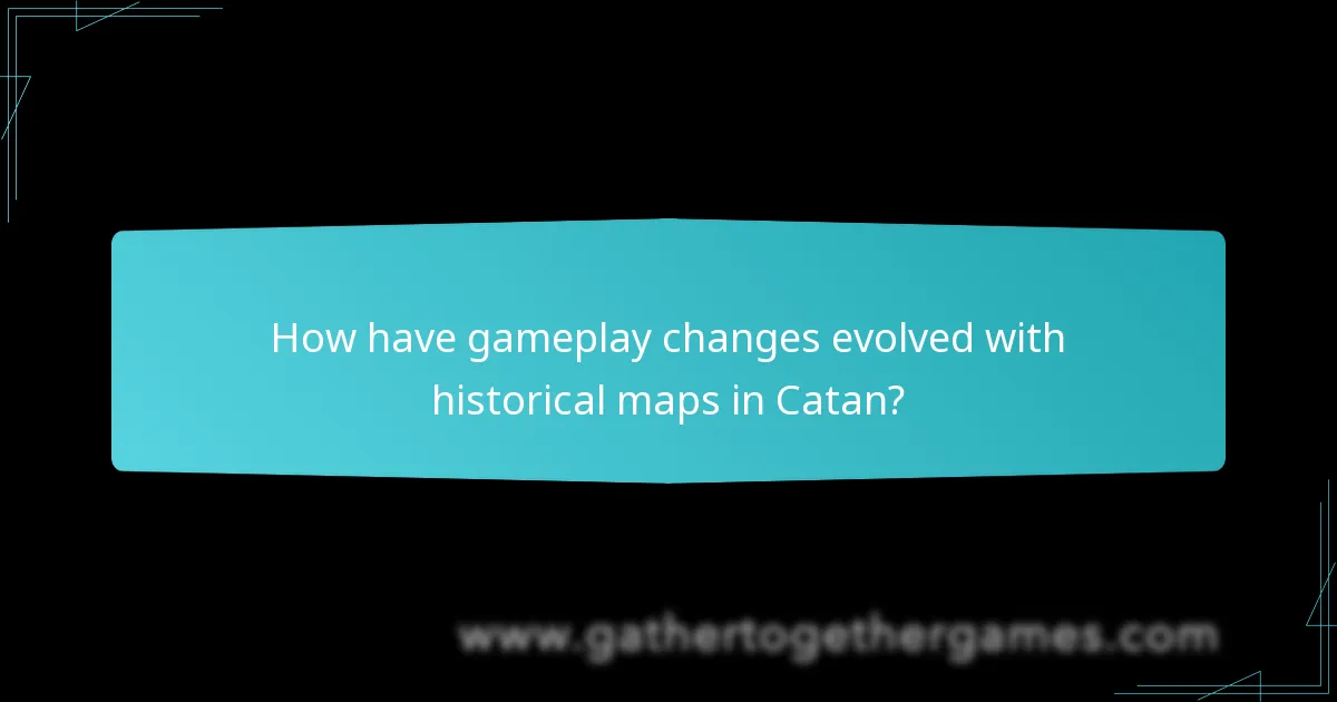 How have gameplay changes evolved with historical maps in Catan?