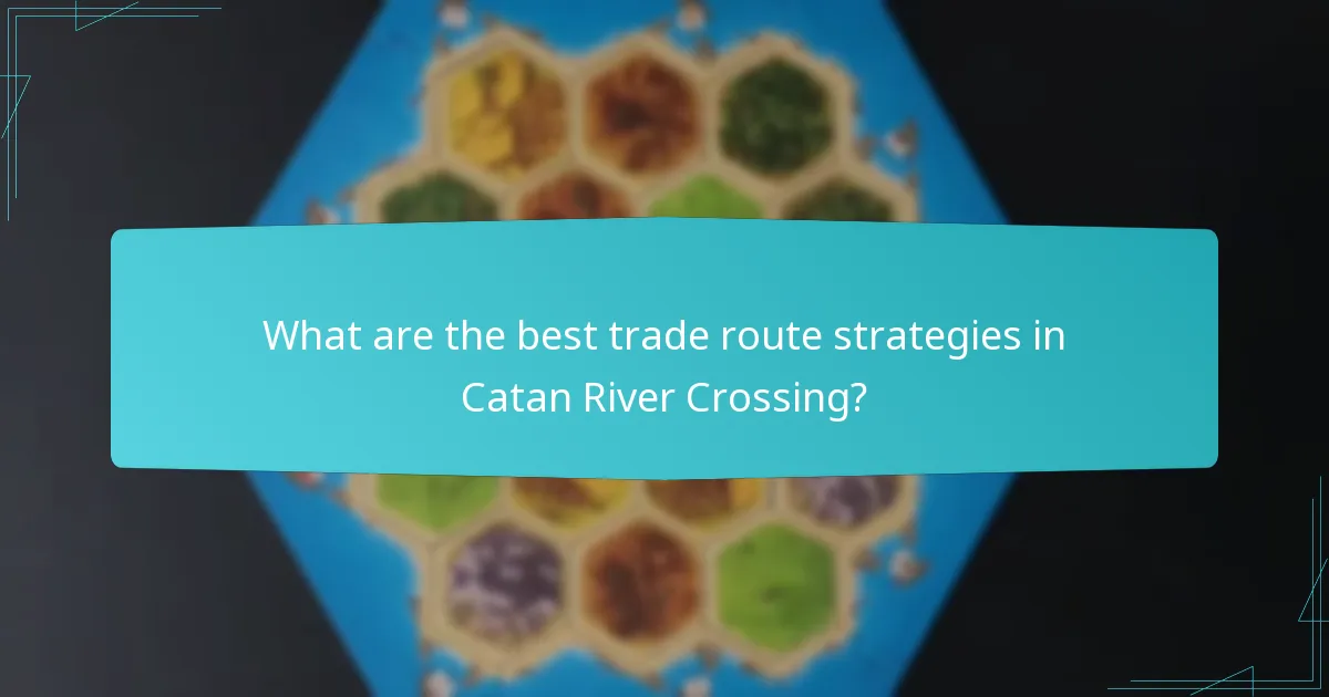 What are the best trade route strategies in Catan River Crossing?